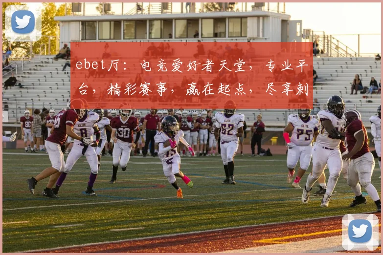 ebet厅：电竞爱好者天堂，专业平台，精彩赛事，赢在起点，尽享刺激