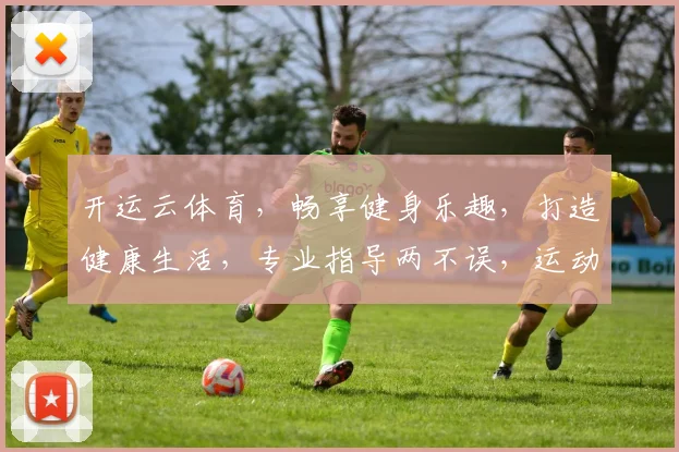 开运云体育，畅享健身乐趣，打造健康生活，专业指导两不误，运动好帮手