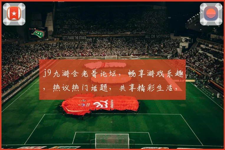 j9九游会老哥论坛，畅享游戏乐趣，热议热门话题，共享精彩生活，互动交流必备平台。