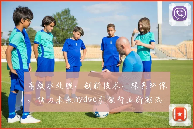 高效水处理，创新技术，绿色环保，助力未来hydwc引领行业新潮流